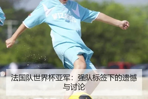 法国队世界杯亚军：强队标签下的遗憾与讨论