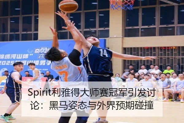 Spirit利雅得大师赛冠军引发讨论：黑马姿态与外界预期碰撞
